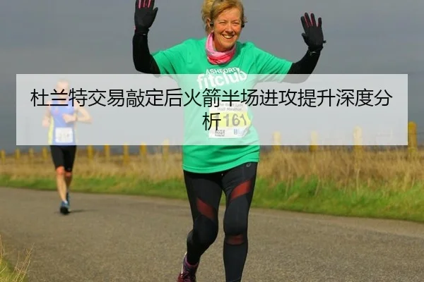 杜兰特交易敲定后火箭半场进攻提升深度分析